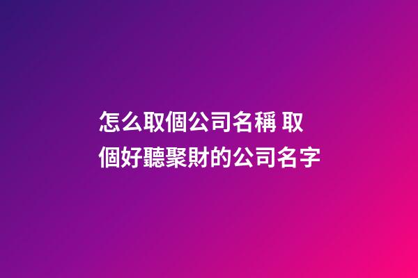 怎么取個公司名稱 取個好聽聚財的公司名字-第1張-公司起名-玄機派